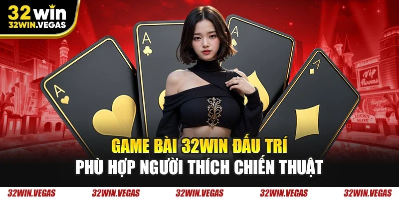 Game bài 32WIN đấu trí phù hợp người thích chiến thuật
