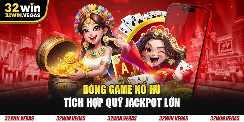 Dòng game nổ hũ tích hợp quỹ jackpot lớn